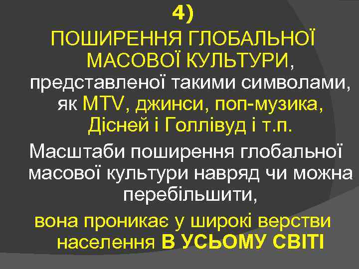 4) ПОШИРЕННЯ ГЛОБАЛЬНОЇ МАСОВОЇ КУЛЬТУРИ, представленої такими символами, як MTV, джинси, поп-музика, Дісней і