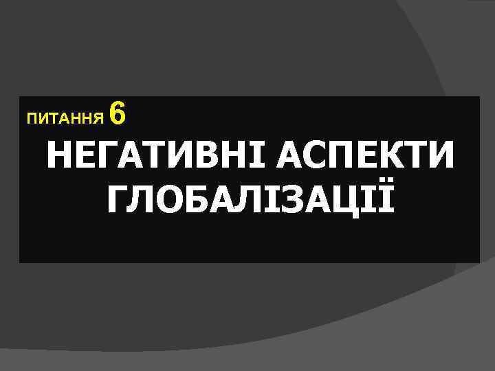 ПИТАННЯ 6 НЕГАТИВНІ АСПЕКТИ ГЛОБАЛІЗАЦІЇ 