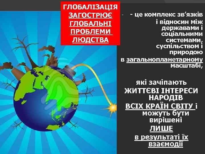 ГЛОБАЛІЗАЦІЯ ЗАГОСТРЮЄ ГЛОБАЛЬНІ ПРОБЛЕМИ ЛЮДСТВА - це комплекс зв’язків і відносин між державами і