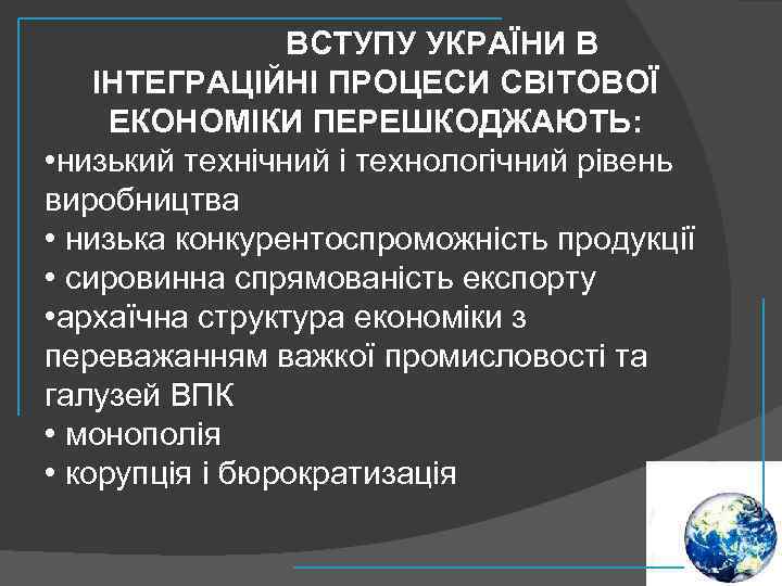 ВСТУПУ УКРАЇНИ В ІНТЕГРАЦІЙНІ ПРОЦЕСИ СВІТОВОЇ ЕКОНОМІКИ ПЕРЕШКОДЖАЮТЬ: • низький технічний і технологічний рівень