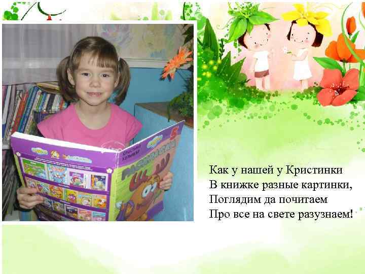 Как у нашей у Кристинки В книжке разные картинки, Поглядим да почитаем Про все