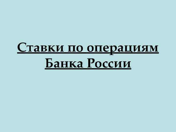 Ставки по операциям Банка России 