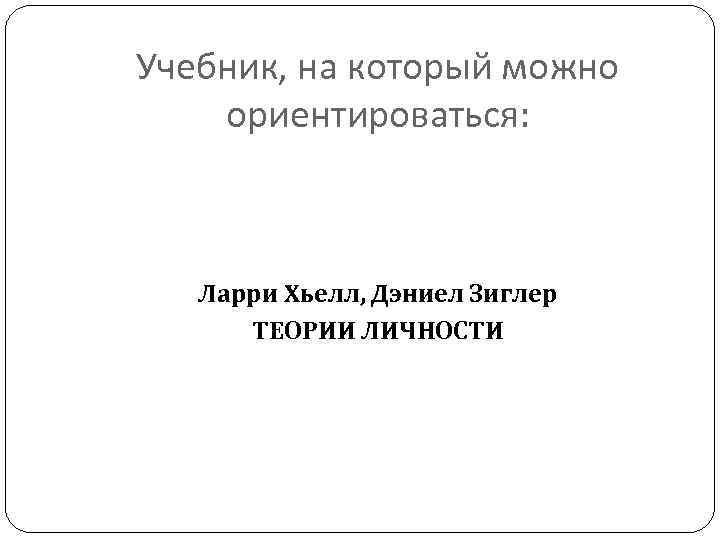 Учебник, на который можно ориентироваться: Ларри Хьелл, Дэниел Зиглер ТЕОРИИ ЛИЧНОСТИ 