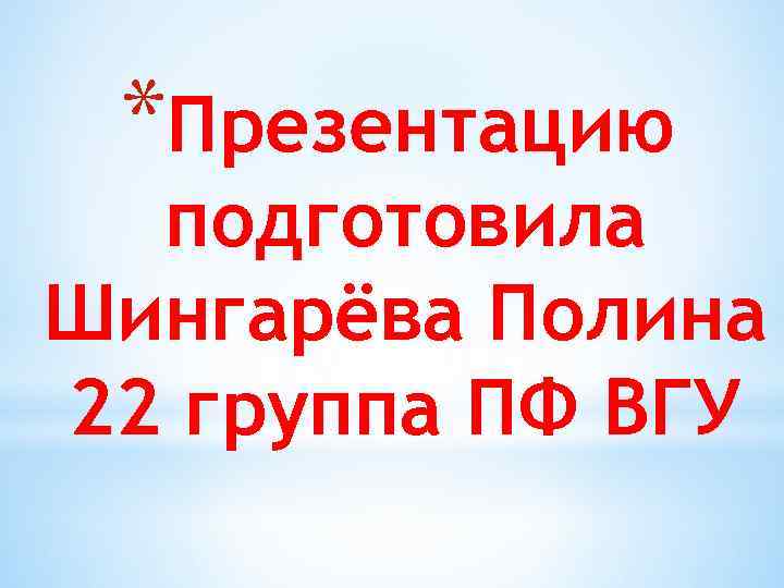 *Презентацию подготовила Шингарёва Полина 22 группа ПФ ВГУ 