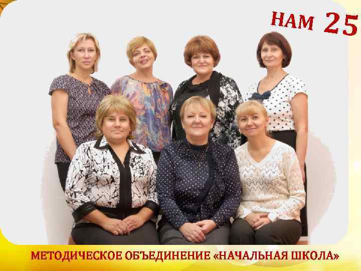 НАМ 25! МЕТОДИЧЕСКОЕ ОБЪЕДИНЕНИЕ «НАЧАЛЬНАЯ ШКОЛА» 