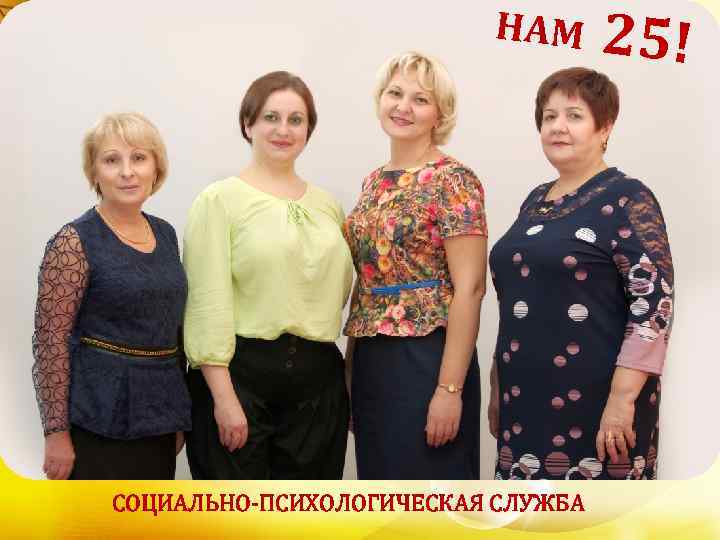 НАМ СОЦИАЛЬНО-ПСИХОЛОГИЧЕСКАЯ СЛУЖБА 25! 