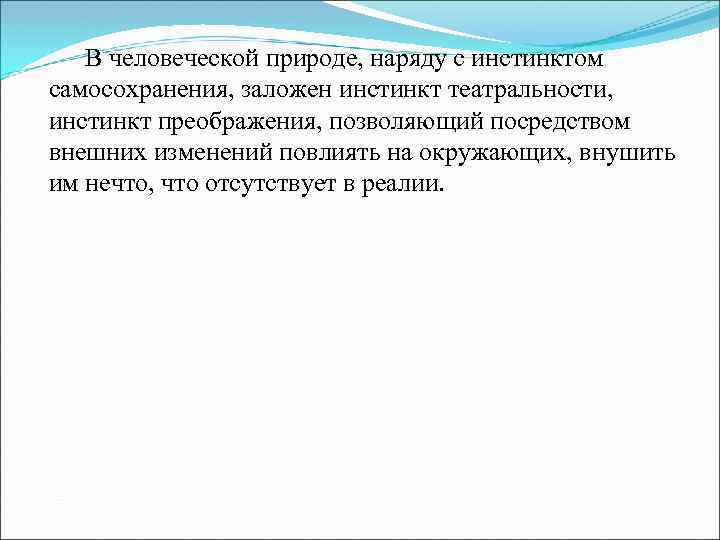 В человеческой природе, наряду с инстинктом самосохранения, заложен инстинкт театральности, инстинкт преображения, позволяющий посредством