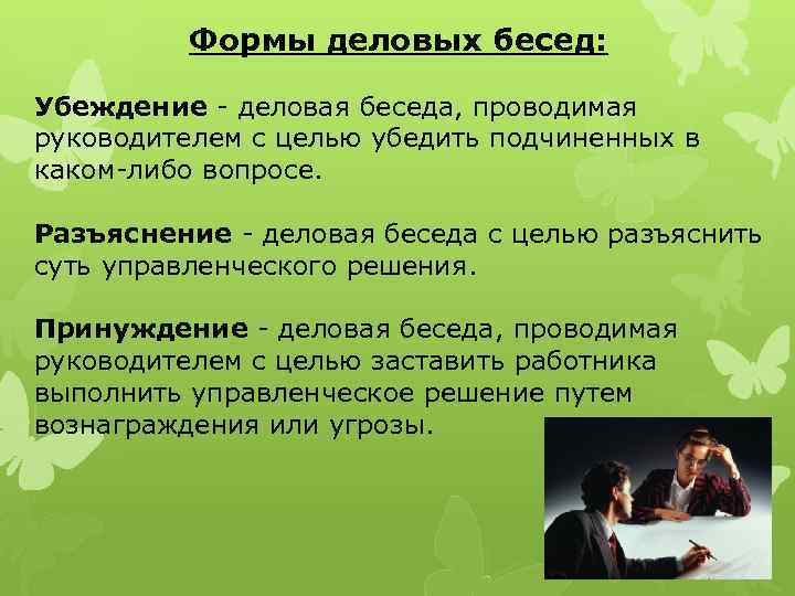 Формы деловых бесед: Убеждение деловая беседа, проводимая руководителем с целью убедить подчиненных в каком