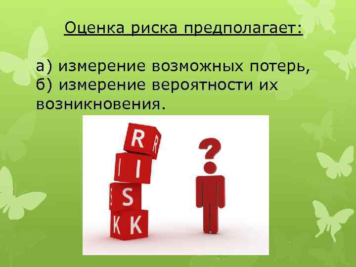 Оценка риска предполагает: а) измерение возможных потерь, б) измерение вероятности их возникновения. 