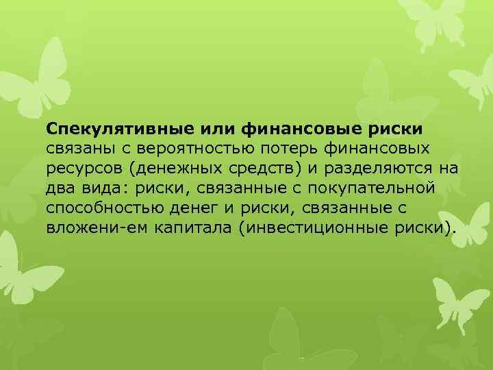 Спекулятивные или финансовые риски связаны с вероятностью потерь финансовых ресурсов (денежных средств) и разделяются