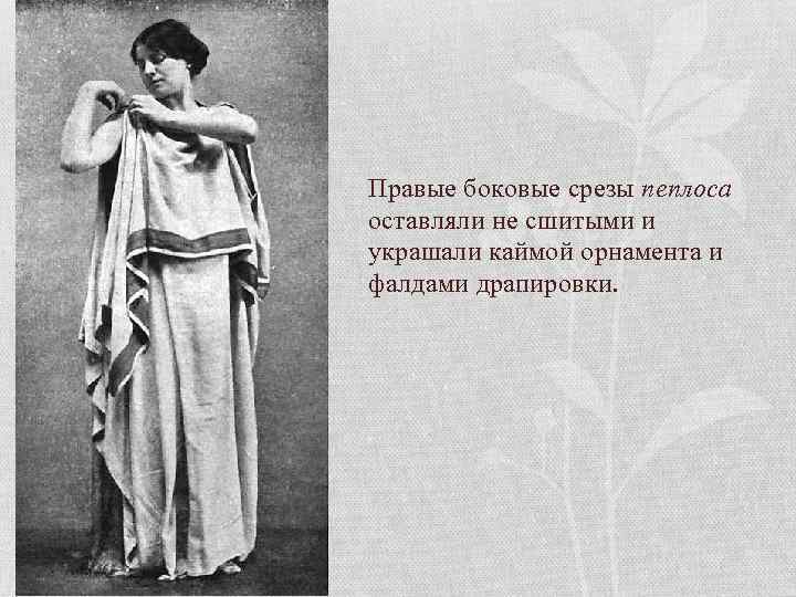 Правые боковые срезы пеплоса оставляли не сшитыми и украшали каймой орнамента и фалдами драпировки.