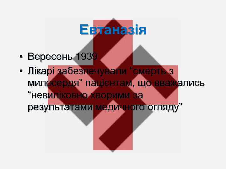 Евтаназія • Вересень 1939 • Лікарі забезпечували “смерть з милосердя” пацієнтам, що вважались “невиліковно