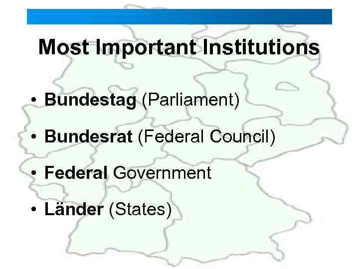 Most Important Institutions • Bundestag (Parliament) • Bundesrat (Federal Council) • Federal Government •