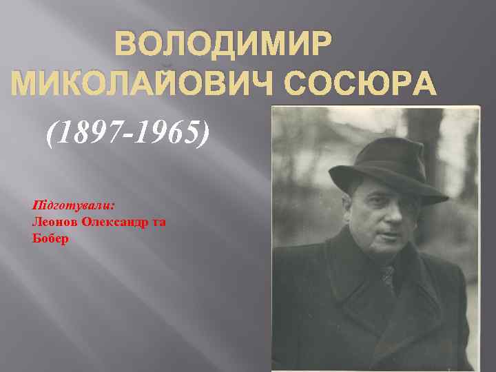 ВОЛОДИМИР МИКОЛАЙОВИЧ СОСЮРА (1897 -1965) Підготували: Леонов Олександр та Бобер 