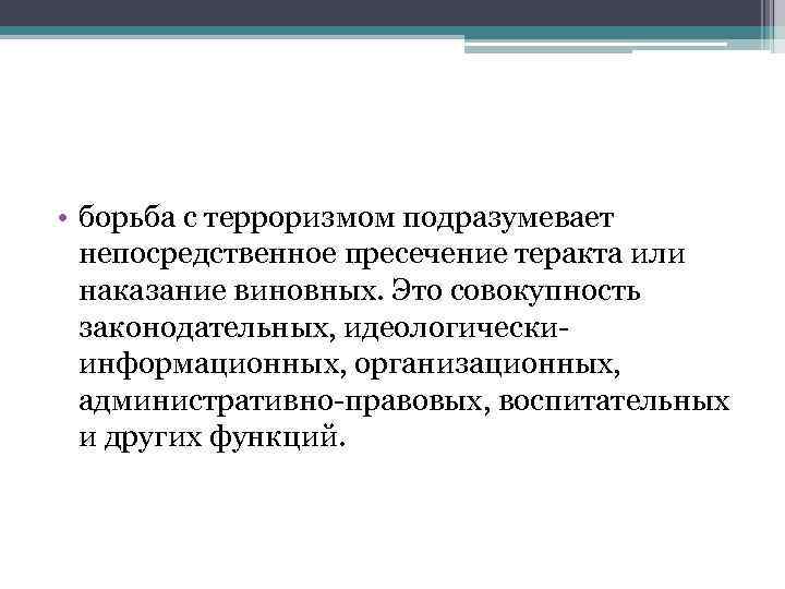  • борьба с терроризмом подразумевает непосредственное пресечение теракта или наказание виновных. Это совокупность