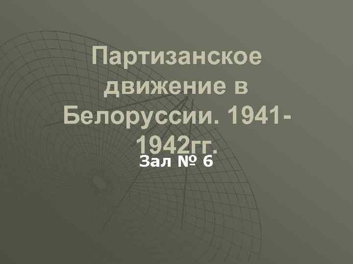 Партизанское движение в Белоруссии. 19411942 гг. Зал № 6 