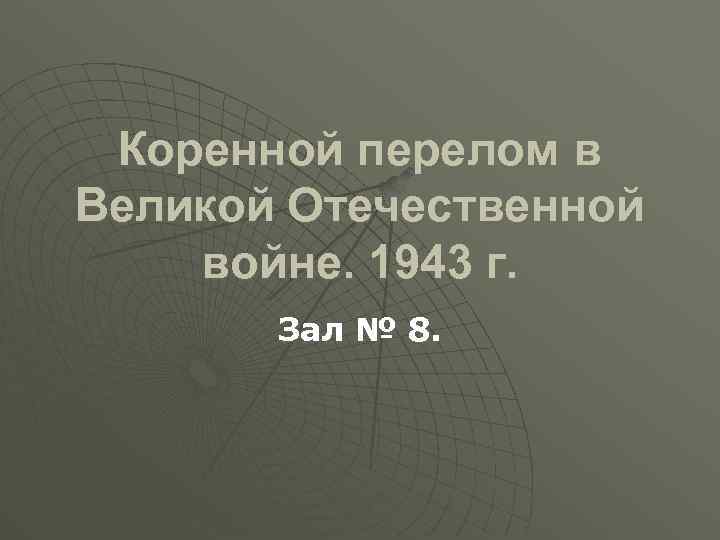 Коренной перелом в Великой Отечественной войне. 1943 г. Зал № 8. 