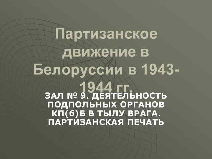 Партизанское движение в Белоруссии в 19431944 гг. ЗАЛ № 9. ДЕЯТЕЛЬНОСТЬ ПОДПОЛЬНЫХ ОРГАНОВ КП(б)Б