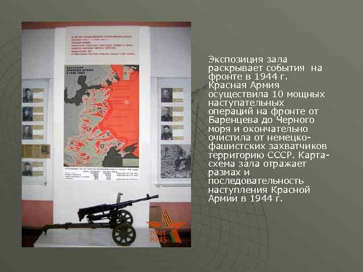 Экспозиция зала раскрывает события на фронте в 1944 г. Красная Армия осуществила 10 мощных