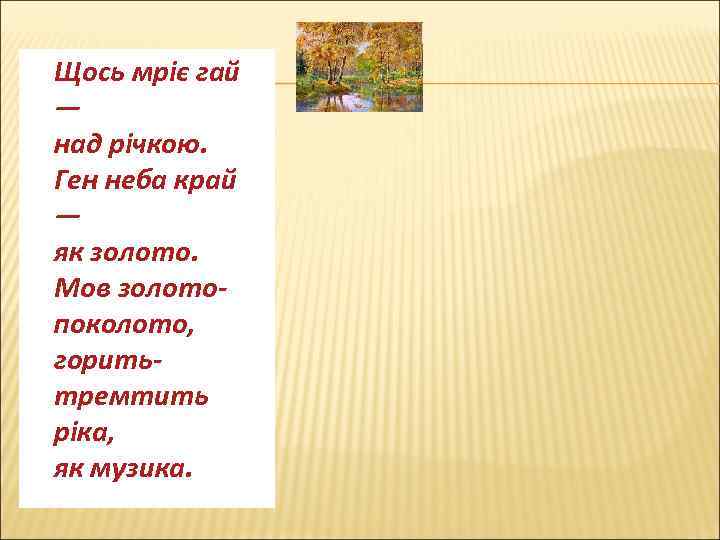 Щось мріє гай — над річкою. Ген неба край — як золото. Мов золотопоколото,