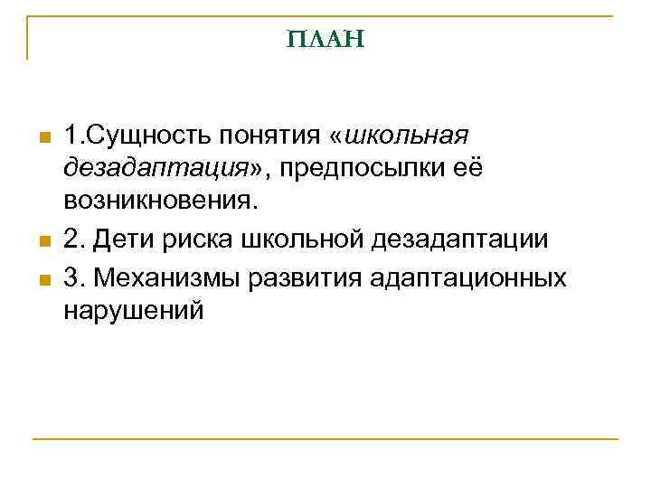 ПЛАН n n n 1. Сущность понятия «школьная дезадаптация» , предпосылки её возникновения. 2.