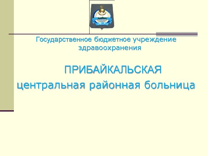 Государственное бюджетное учреждение здравоохранения ПРИБАЙКАЛЬСКАЯ центральная районная больница 
