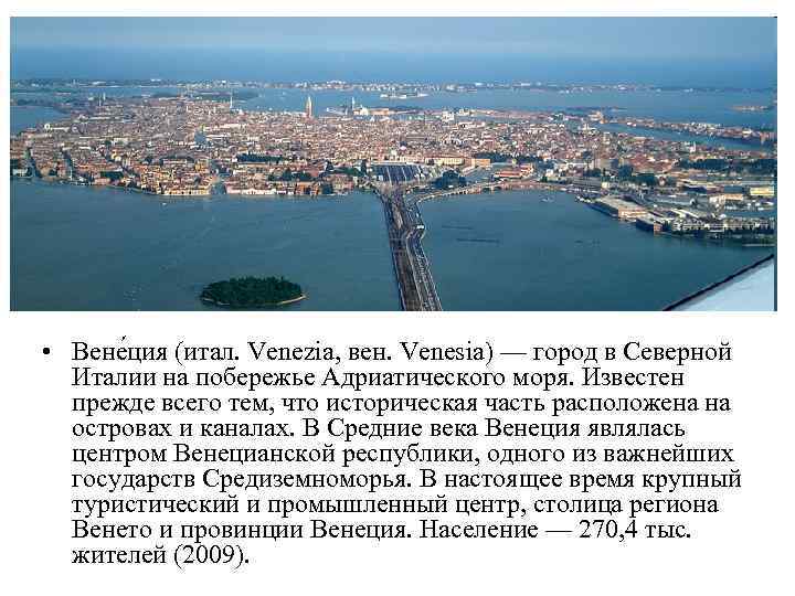  • Вене ция (итал. Venezia, вен. Venesia) — город в Северной Италии на