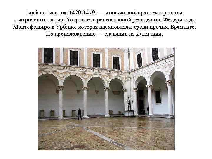 Luciano Laurana, 1420 -1479. — итальянский архитектор эпохи кватроченто, главный строитель ренессансной резиденции Федериго