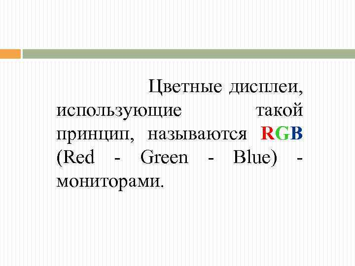 Цветные дисплеи, использующие такой принцип, называются RGB (Red - Green - Blue) мониторами. 