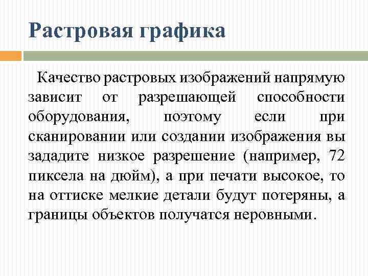 Растровая графика Качество растровых изображений напрямую зависит от разрешающей способности оборудования, поэтому если при