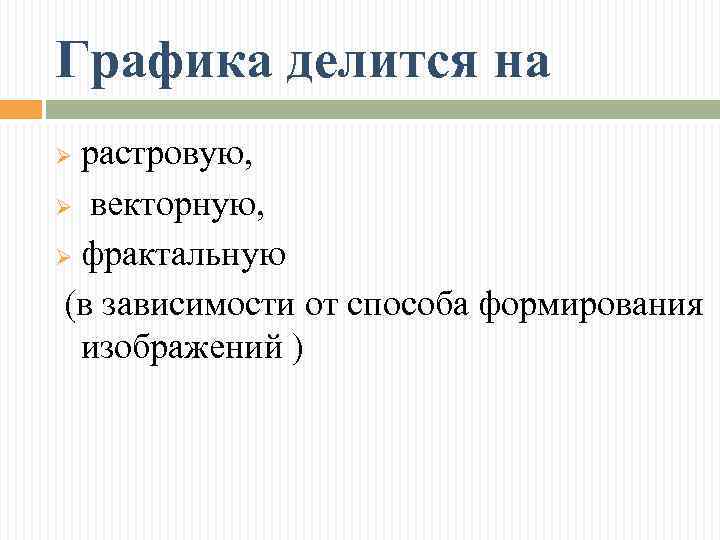 Графика делится на растровую, Ø векторную, Ø фрактальную (в зависимости от способа формирования изображений