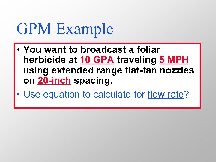 GPM Example • You want to broadcast a foliar herbicide at 10 GPA traveling