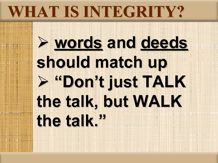 WHAT IS INTEGRITY? Ø words and deeds should match up Ø “Don’t just TALK