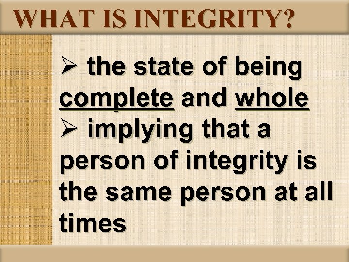 WHAT IS INTEGRITY? Ø the state of being complete and whole Ø implying that