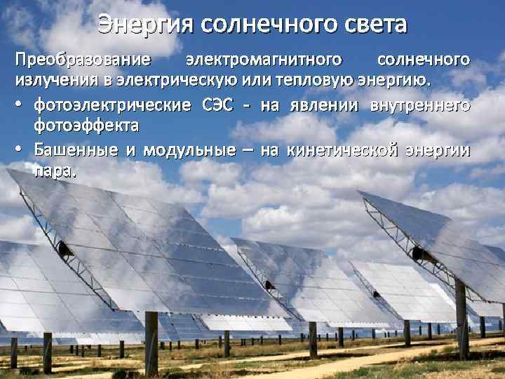 Энергия солнечного света Преобразование электромагнитного солнечного излучения в электрическую или тепловую энергию. • фотоэлектрические