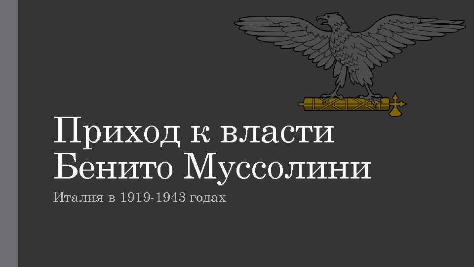 Приход к власти Бенито Муссолини Италия в 1919 -1943 годах 