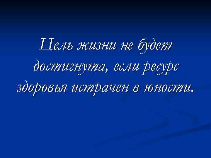 Цель жизни не будет достигнута, если ресурс здоровья истрачен в юности. 