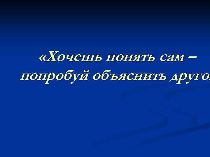  «Хочешь понять сам – попробуй объяснить другом 