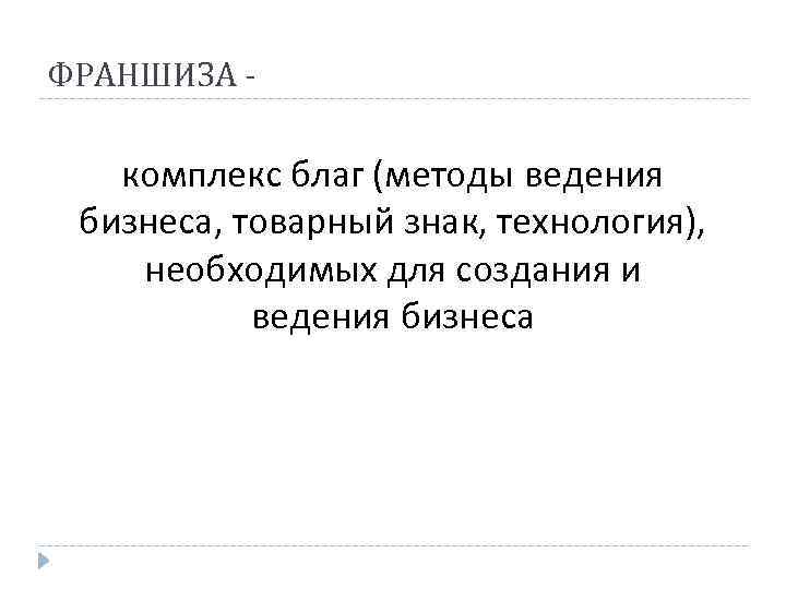 ФРАНШИЗА - комплекс благ (методы ведения бизнеса, товарный знак, технология), необходимых для создания и