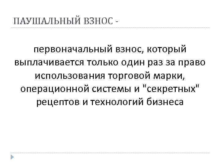 ПАУШАЛЬНЫЙ ВЗНОС - первоначальный взнос, который выплачивается только один раз за право использования торговой