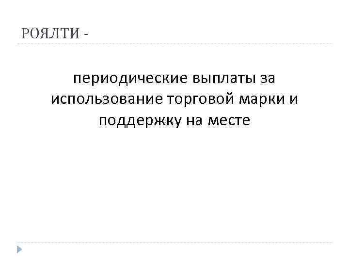 РОЯЛТИ - периодические выплаты за использование торговой марки и поддержку на месте 