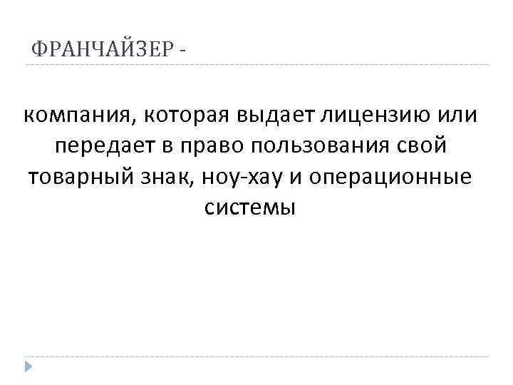 ФРАНЧАЙЗЕР - компания, которая выдает лицензию или передает в право пользования свой товарный знак,