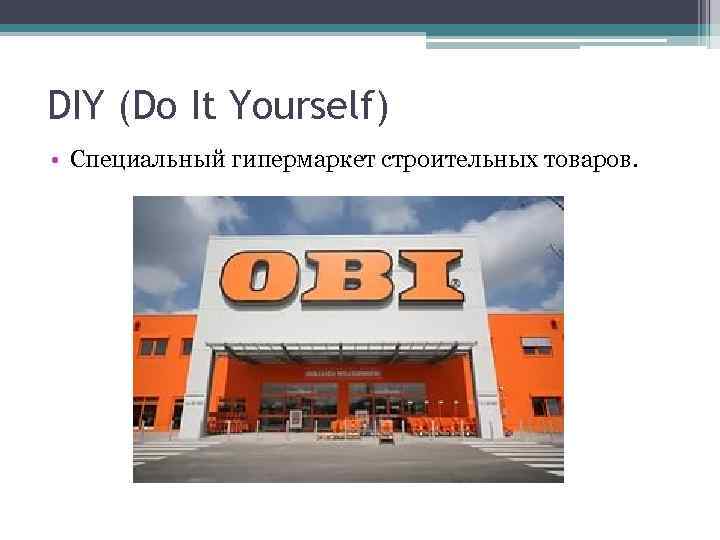 DIY (Do It Yourself) • Специальный гипермаркет строительных товаров. 