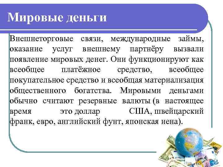 Мировые деньги Внешнеторговые связи, международные займы, оказание услуг внешнему партнёру вызвали появление мировых денег.