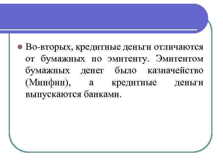 l Во-вторых, кредитные деньги отличаются от бумажных по эмитенту. Эмитентом бумажных денег было казначейство