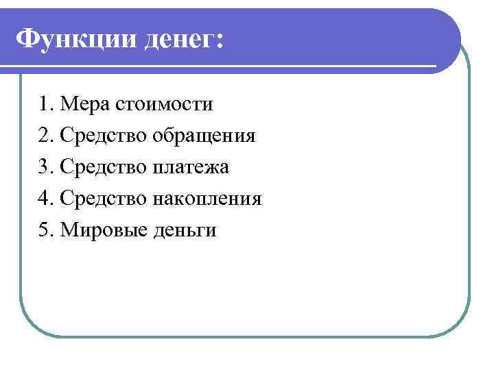 Функции денег: 1. Мера стоимости 2. Средство обращения 3. Средство платежа 4. Средство накопления