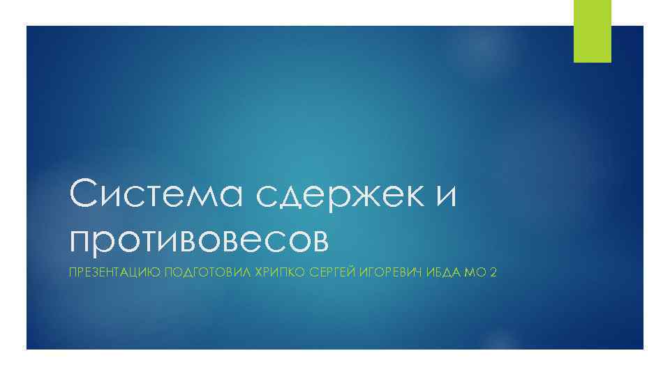 Система сдержек и противовесов ПРЕЗЕНТАЦИЮ ПОДГОТОВИЛ ХРИПКО СЕРГЕЙ ИГОРЕВИЧ ИБДА МО 2 