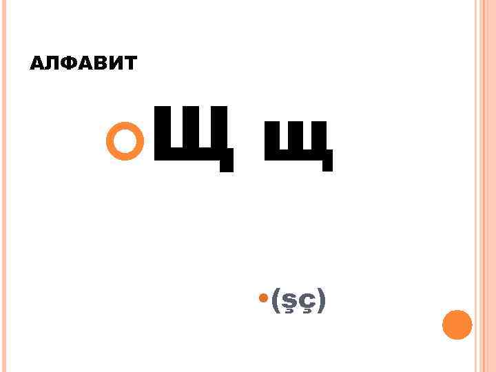 АЛФАВИТ Щ щ • (şç) 