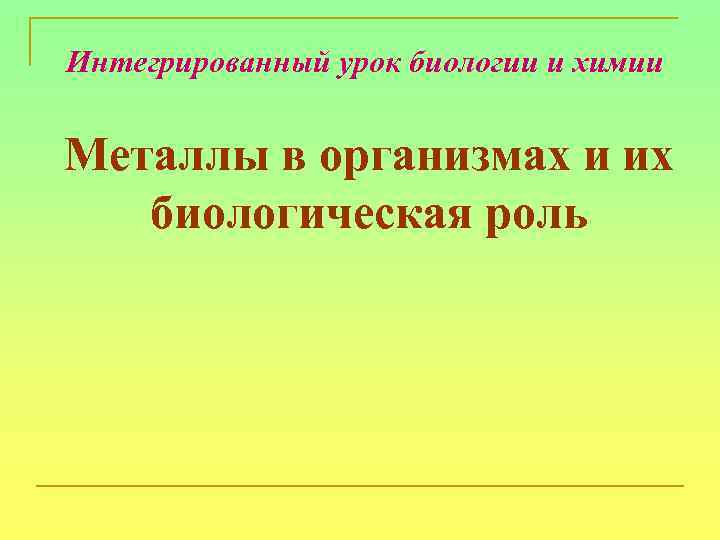 Интегрированный урок биологии и химии Металлы в организмах и их биологическая роль . 