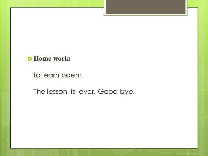  Home work: to learn poem The lesson is over. Good-bye! 